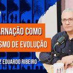 Reencarnação como Mecanismo de Evolução | com Luiz Eduardo Ribeiro – Ep. 1111