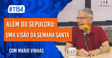 Além do Sepulcro: Uma Visão da Semana Santa | Ep. 1154 - Radio Vivencia Espirita