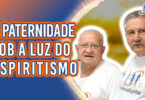 A Paternidade Sob a Luz do Espiritismo | Ep. 1172 - Radio Vivencia Espirita